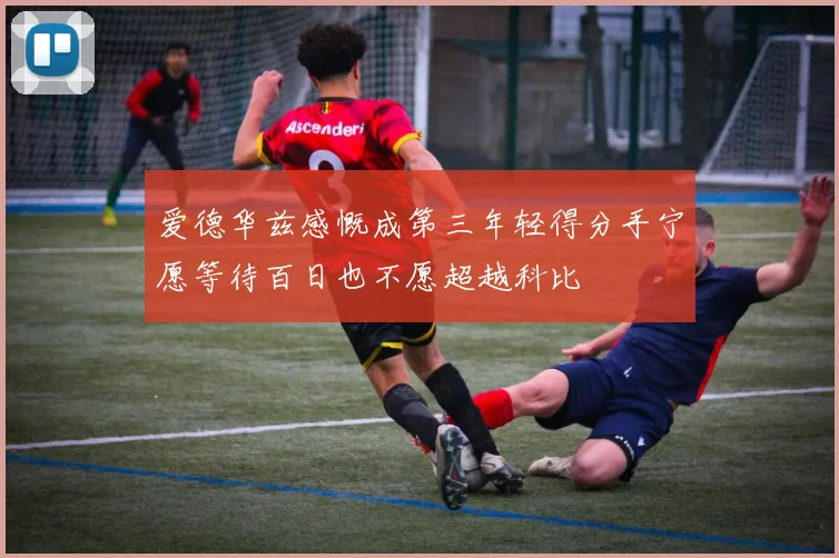 爱德华兹感慨成第三年轻得分手宁愿等待百日也不愿超越科比