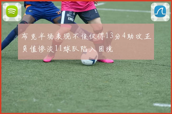 布克半场表现不佳仅得13分4助攻正负值惨淡11球队陷入困境