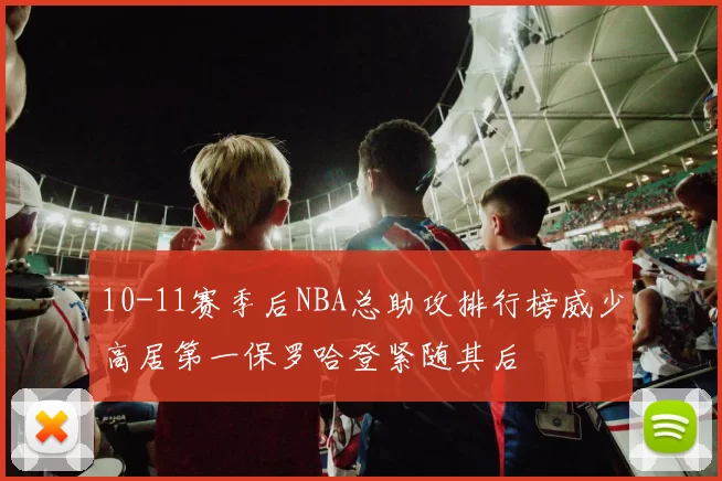 10-11赛季后NBA总助攻排行榜威少高居第一保罗哈登紧随其后